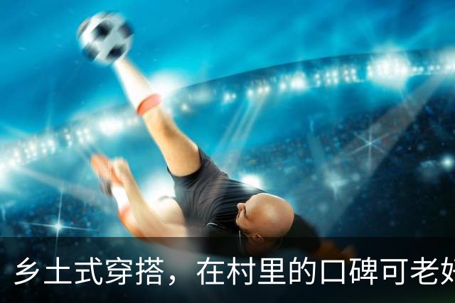 乡土式穿搭，在村里的口碑可老好了！
