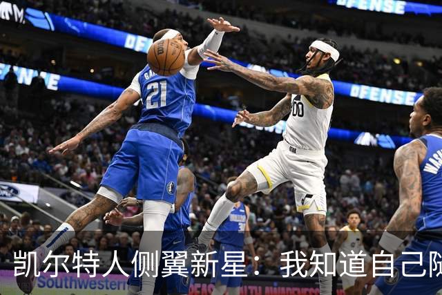 凯尔特人侧翼新星：我知道自己随时可能被交易，这是NBA的一部分