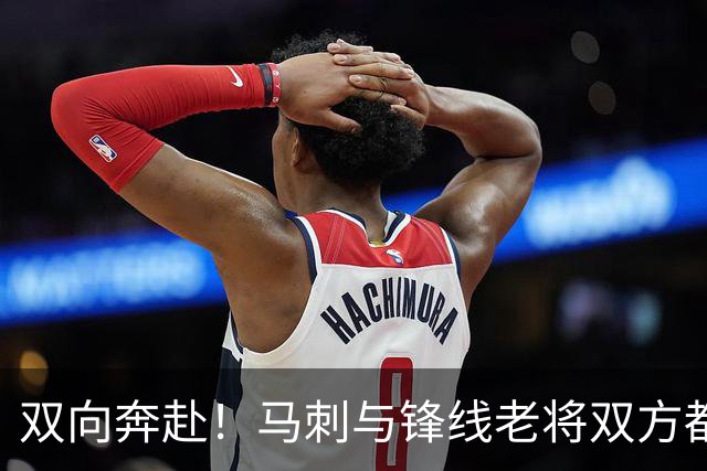 双向奔赴！马刺与锋线老将双方都认为彼此非常契合？