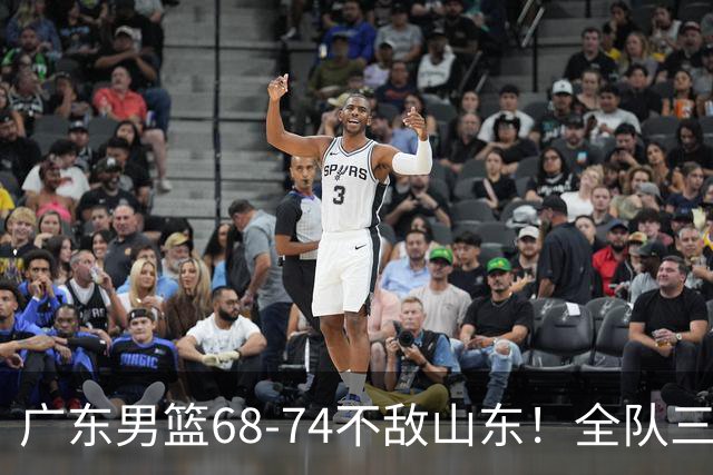 广东男篮68-74不敌山东！全队三分25中4，徐杰8中1略显迷失，张皓嘉砍下全队最高分，新打法演练成功