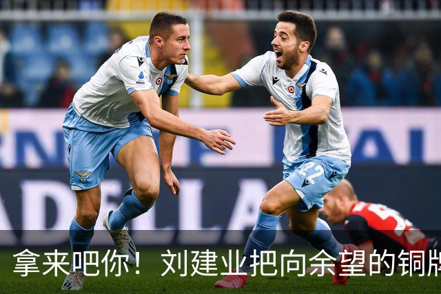 拿来吧你！刘建业把向余望的铜牌揣进兜：你再向国奥队要一块