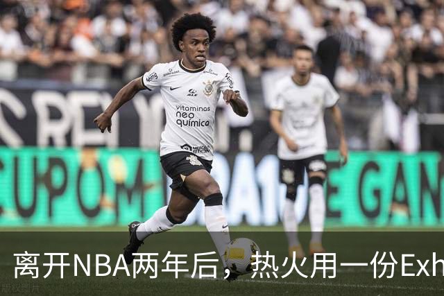 离开NBA两年后，热火用一份Exhibit 10合同签下他