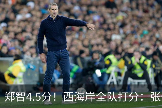 郑智4.5分！西海岸全队打分：张修维最高，戴维森尚可，4将不及格
