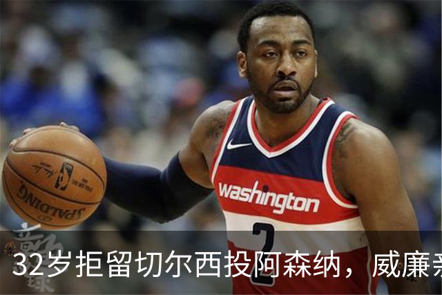 32岁拒留切尔西投阿森纳，威廉亲口承认：我本该留下